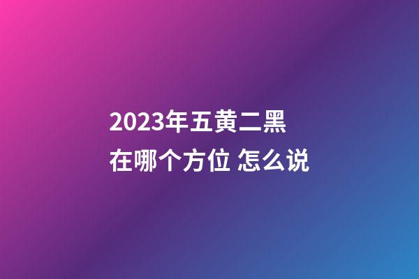 2023年五黄二黑在哪个方位 怎么说